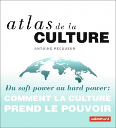 Atlas de la culture. Du soft power au hard power : comment la culture prend le pouvoir