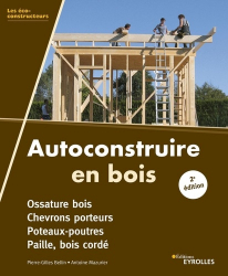 Autoconstruire en bois. Poteaux- Poutres - Bois cordé - Ossature bois à remplissage paille, 2e édition