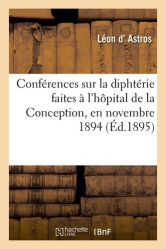 Conférences sur la diphtérie : faites à l'hôpital de la Conception, en novembre 1894