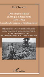 Histoire de la recherche agricole en Afrique tropicale francophone et de son agriculture, de la préhistoire aux temps modernes Volume IV