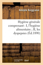 Hygiène générale comprenant : I, l'hygiène alimentaire ; II, les dyspepsies ; III, l'hygiène des âges, la longévité
