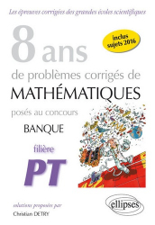 8 ans de problèmes corrigés de mathématiques posés aux concours banque filière PT 2009-2016