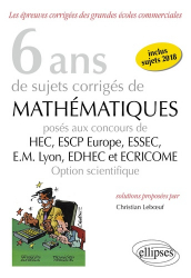 8 ans de sujets corrigés de mathématiques posés aux concours HEC, ESSEC, ESCP Europe, EM Lyon, EDHEC