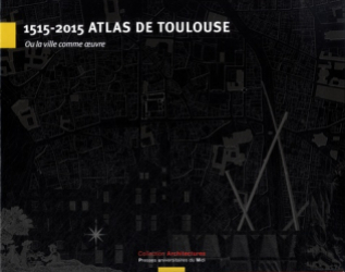 1515-2015 Atlas de Toulouse  ou La ville comme artefact