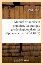 Manuel du médecin praticien. La pratique gynécologique dans les hôpitaux de Paris