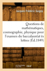 Questions de mathématiques, cosmographie, physique, chimie pour l'examen du baccalauréat ès lettres