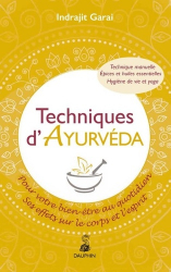 Techniques d'Ayurveda pour votre bien-être quotidien : ses effets sur le corps et le mental : thérapie manuelle, hygiène de vie et yoga, épices et huiles essentielles