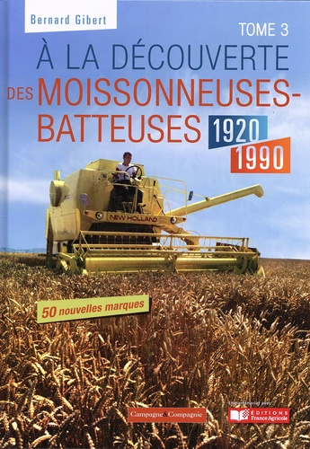 A la découverte des moissonneuses-batteuses 1920/1990 - tome 3 - france agricole - 9782491072650 - 