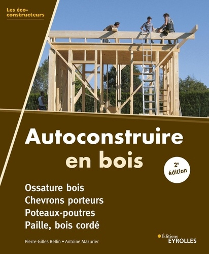 Autoconstruire en bois. Poteaux- Poutres - Bois cordé - Ossature bois à remplissage paille, 2e édition - Eyrolles - 9782212679199 - 