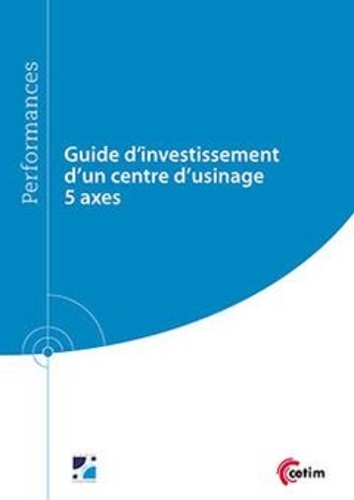 Guide d'investissement d'un centre d'usinage 5 axes - cetim - 9782368940587 - 